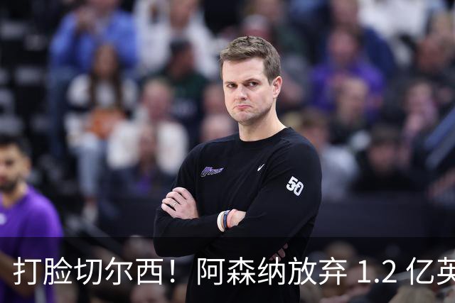 打脸切尔西！阿森纳放弃 1.2 亿英格兰水货，硬抢世界杯冠军神锋