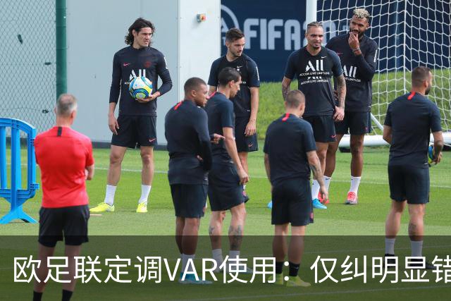 欧足联定调VAR使用：仅纠明显错误，不做重新裁判