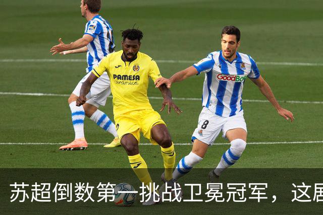 苏超倒数第一挑战卫冕冠军，这剧本我见过，但结局真不敢猜